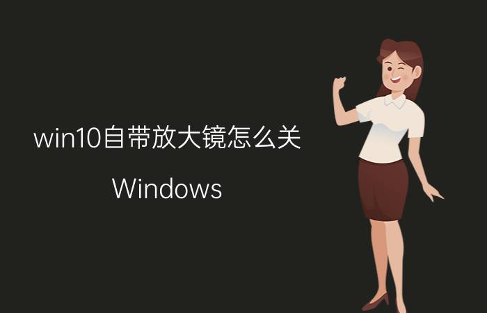 win10自带放大镜怎么关 Windows 10 20H1会对放大镜UI进行调整吗？